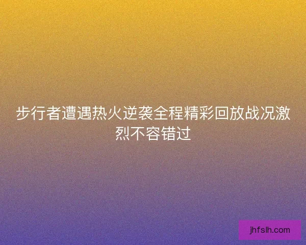 步行者遭遇热火逆袭全程精彩回放战况激烈不容错过