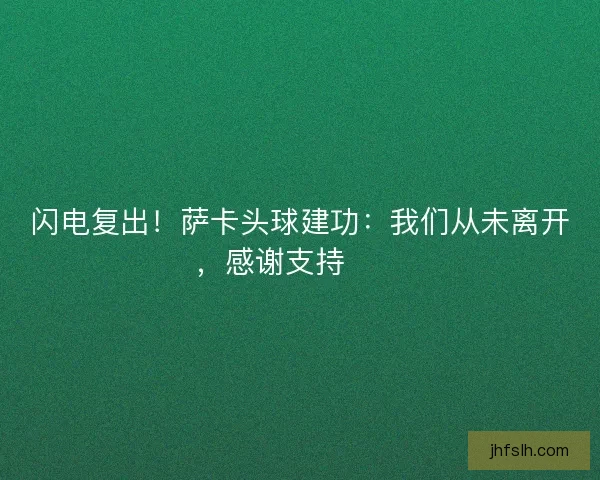 闪电复出！萨卡头球建功：我们从未离开，感谢支持❤️