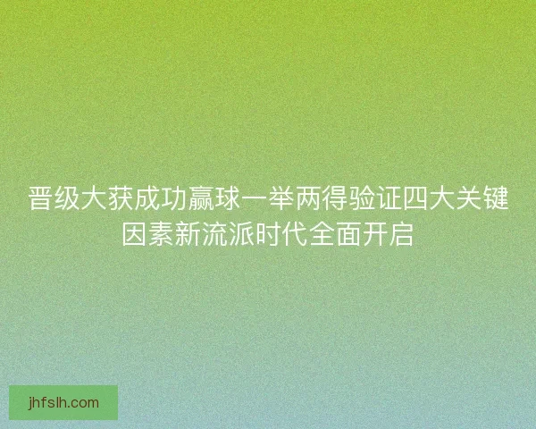 晋级大获成功赢球一举两得验证四大关键因素新流派时代全面开启