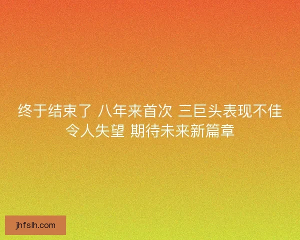 终于结束了 八年来首次 三巨头表现不佳令人失望 期待未来新篇章
