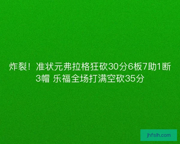 炸裂！准状元弗拉格狂砍30分6板7助1断3帽 乐福全场打满空砍35分
