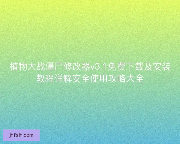 植物大战僵尸修改器v3.1免费下载及安装教程详解安全使用攻略大全