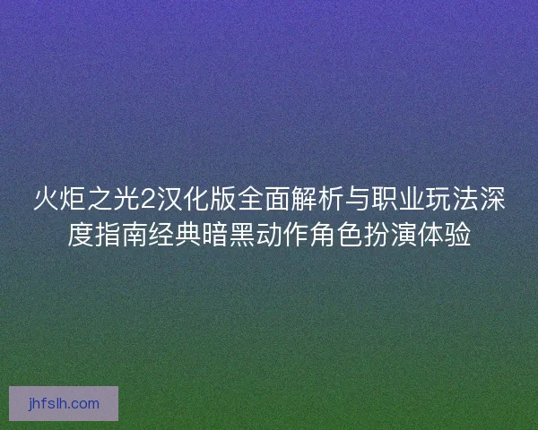 火炬之光2汉化版全面解析与职业玩法深度指南经典暗黑动作角色扮演体验