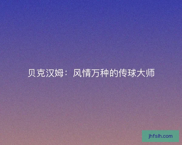 贝克汉姆：风情万种的传球大师