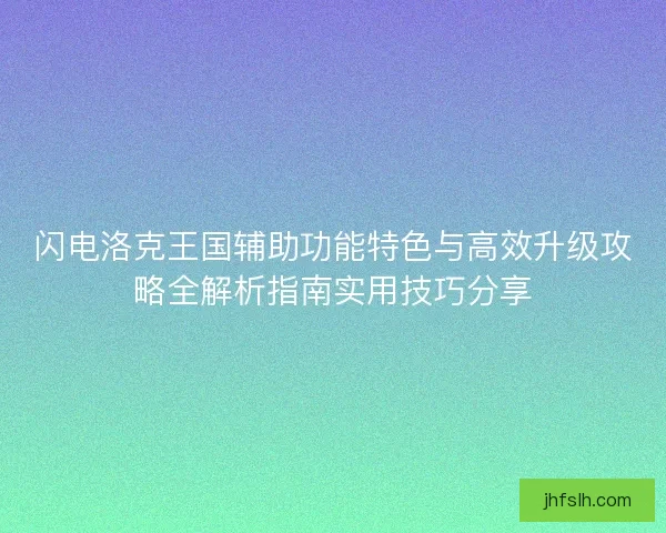 闪电洛克王国辅助功能特色与高效升级攻略全解析指南实用技巧分享